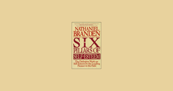 The Six Pillars of Self Esteem by Nathaniel Branden - Summary and Notes